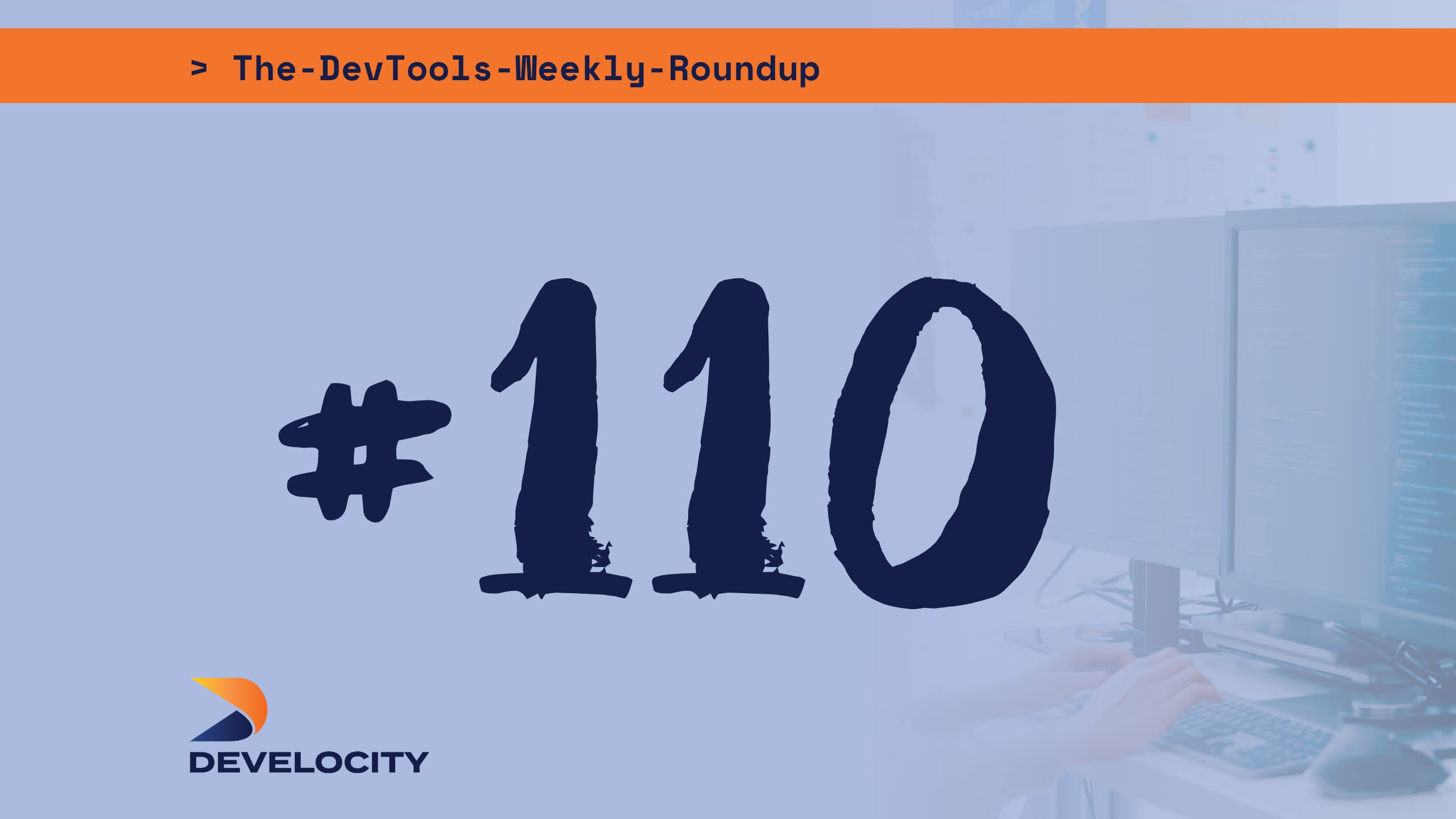 The DevTools Weekly Roundup: Edition 110