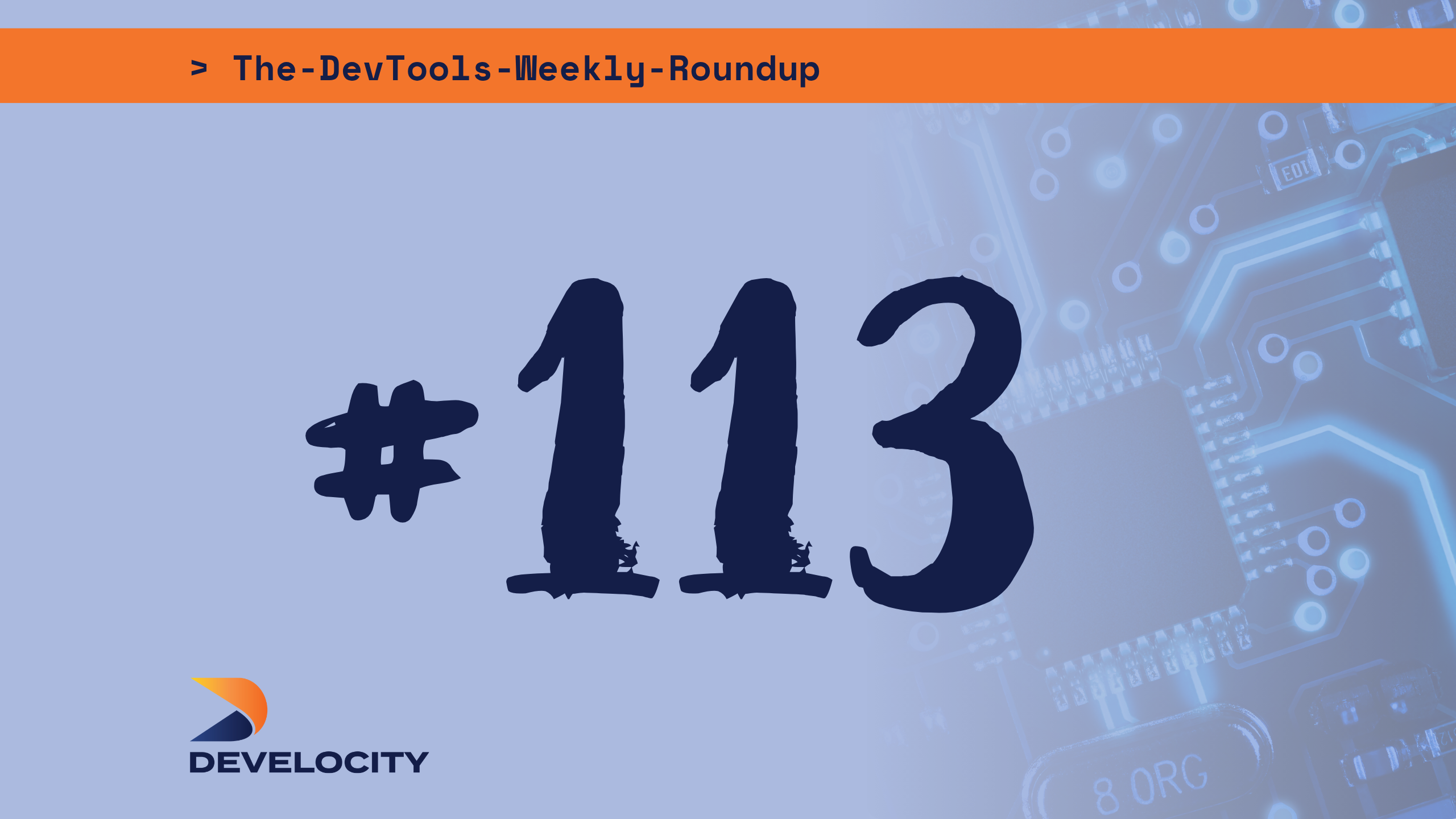 The DevTools Weekly Roundup: Edition 113