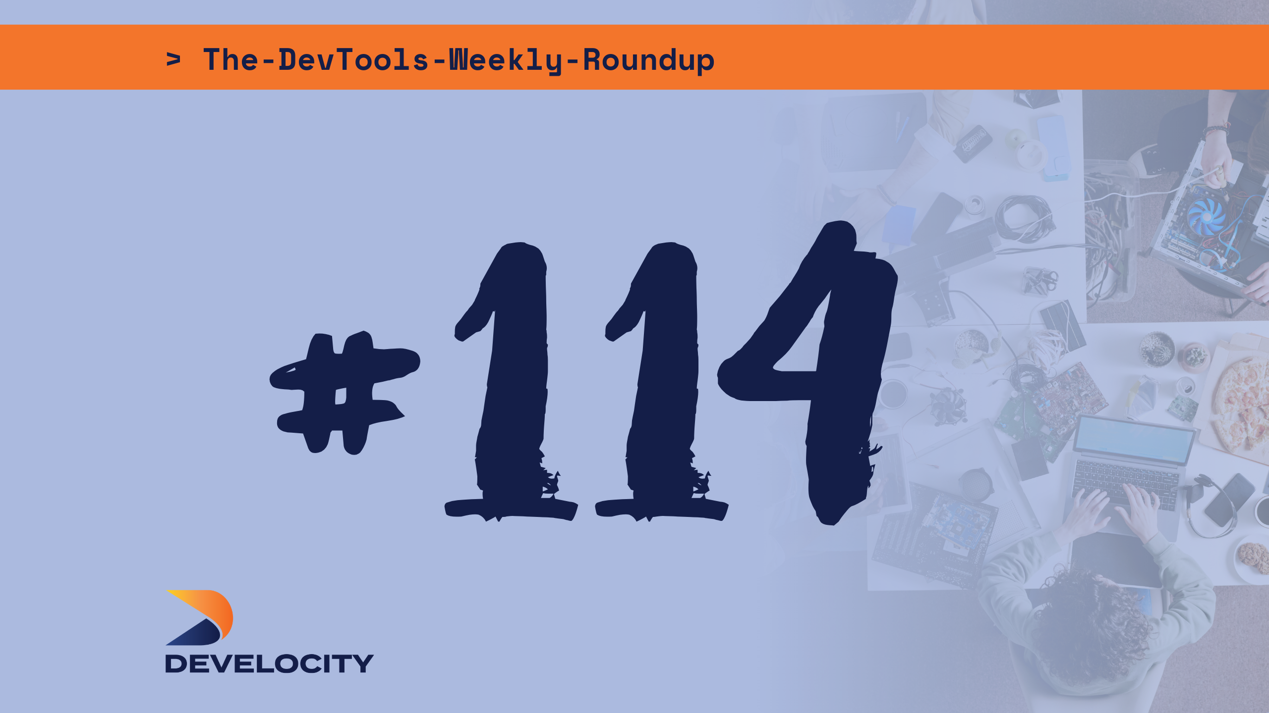 The DevTools Weekly Roundup: Edition 114
